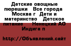 Детские овощные пюрешки - Все города, Москва г. Дети и материнство » Детское питание   . Ненецкий АО,Индига п.